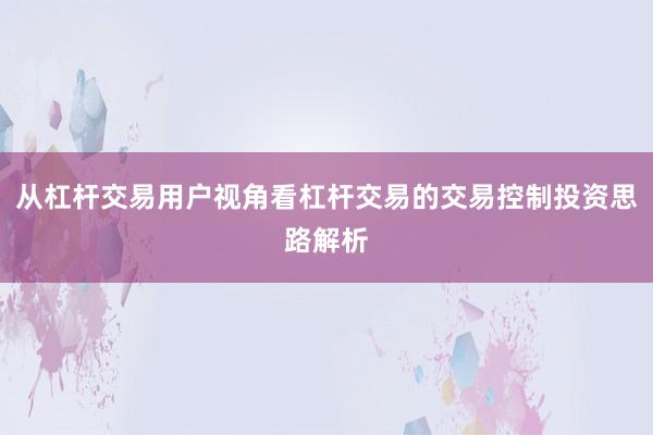 从杠杆交易用户视角看杠杆交易的交易控制投资思路解析