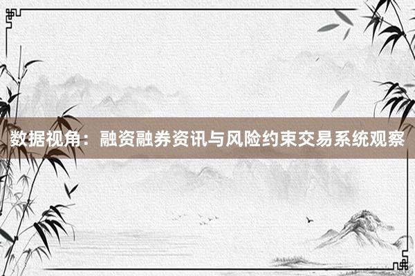 数据视角:融资融券资讯与风险约束交易系统观察