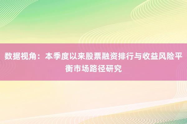 数据视角:本季度以来股票融资排行与收益风险平衡市场路径研究