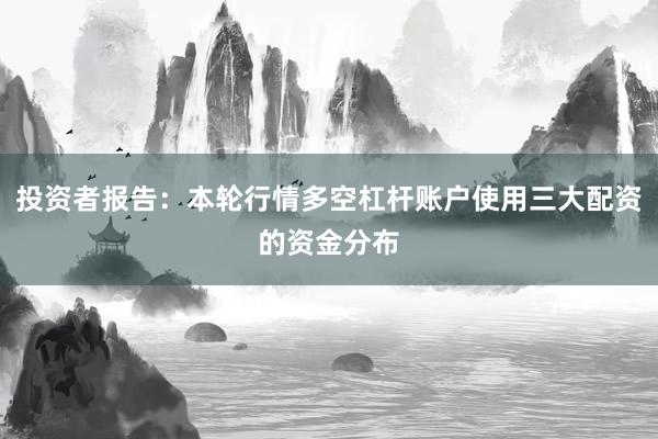 投资者报告：本轮行情多空杠杆账户使用三大配资的资金分布