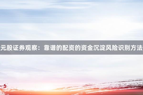 元股证券观察:靠谱的配资的资金沉淀风险识别方法