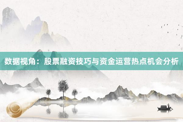 数据视角：股票融资技巧与资金运营热点机会分析