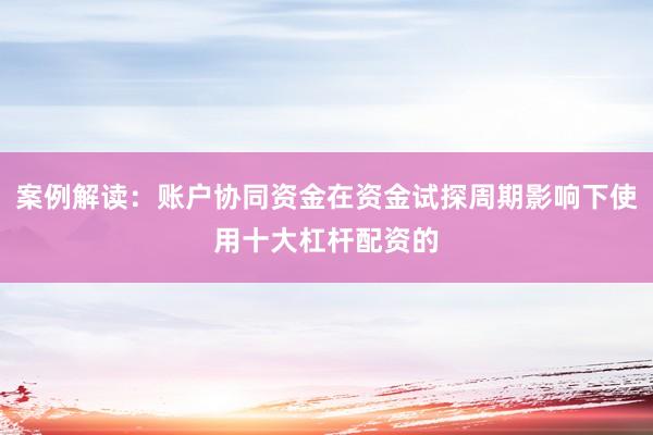 案例解读：账户协同资金在资金试探周期影响下使用十大杠杆配资的
