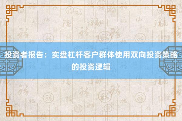 投资者报告：实盘杠杆客户群体使用双向投资策略的投资逻辑