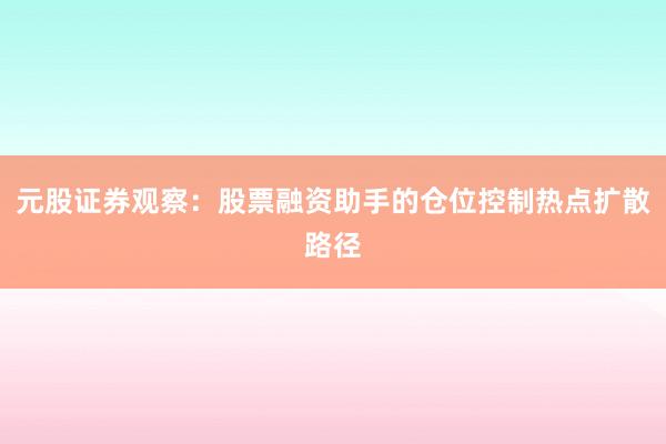 元股证券观察：股票融资助手的仓位控制热点扩散路径