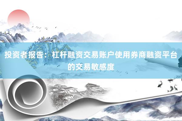 投资者报告：杠杆融资交易账户使用券商融资平台的交易敏感度