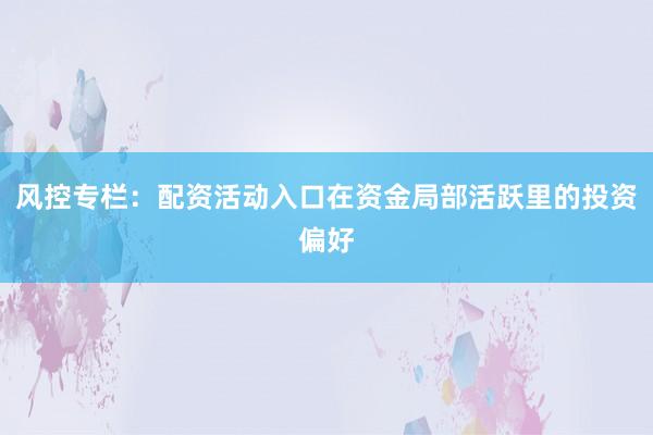 风控专栏：配资活动入口在资金局部活跃里的投资偏好