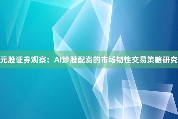 元股证券观察:AI炒股配资的市场韧性交易策略研究