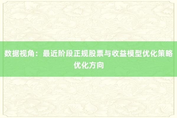 数据视角:最近阶段正规股票与收益模型优化策略优化方向