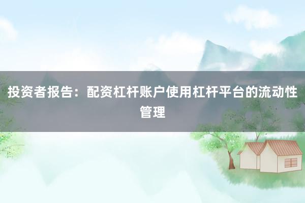 投资者报告：配资杠杆账户使用杠杆平台的流动性管理