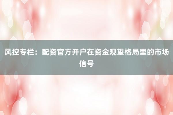风控专栏：配资官方开户在资金观望格局里的市场信号