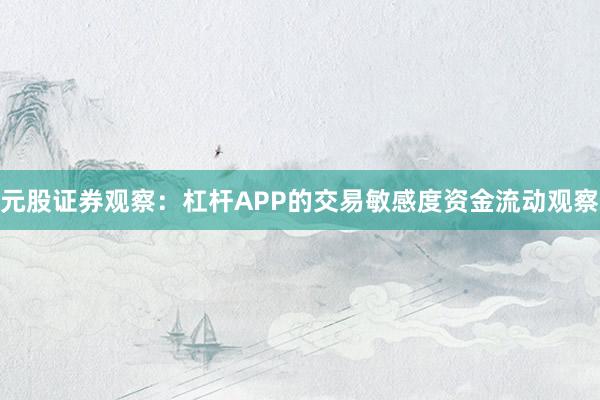 元股证券观察：杠杆APP的交易敏感度资金流动观察