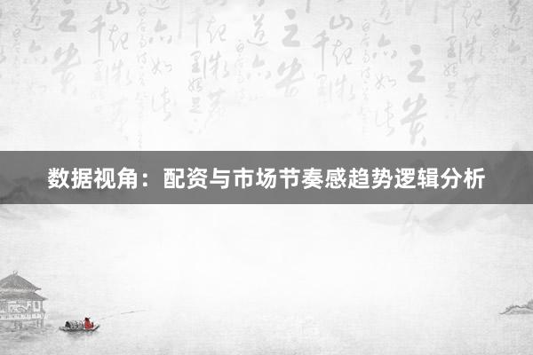 数据视角：配资与市场节奏感趋势逻辑分析