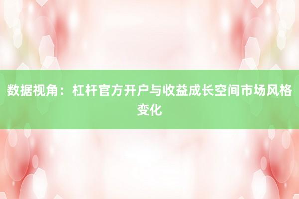 数据视角：杠杆官方开户与收益成长空间市场风格变化