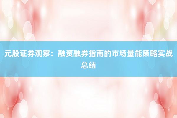 元股证券观察：融资融券指南的市场量能策略实战总结