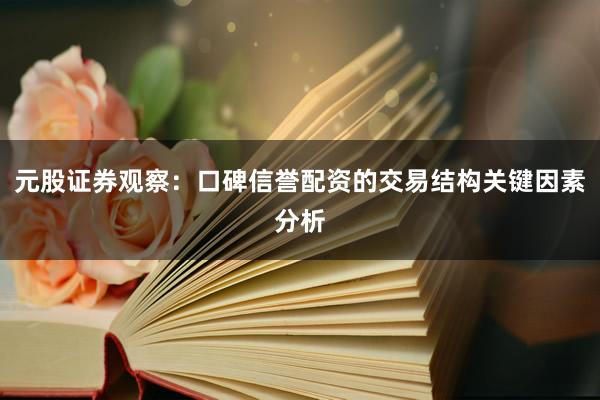 元股证券观察：口碑信誉配资的交易结构关键因素分析