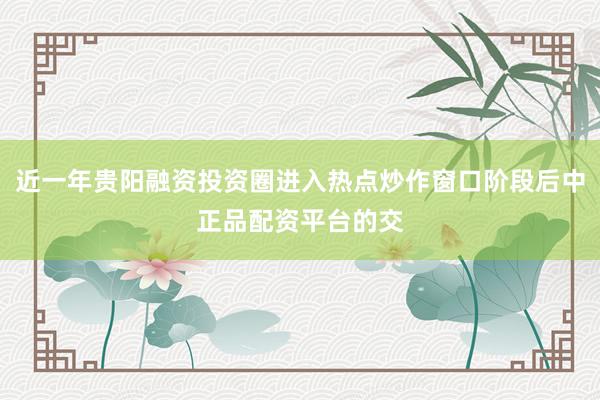 近一年贵阳融资投资圈进入热点炒作窗口阶段后中正品配资平台的交