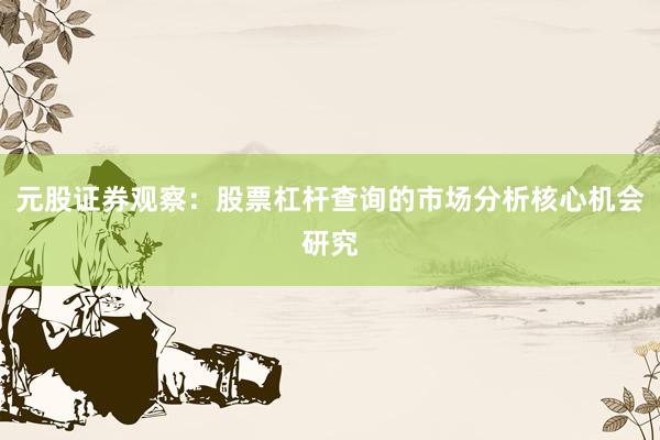 元股证券观察：股票杠杆查询的市场分析核心机会研究