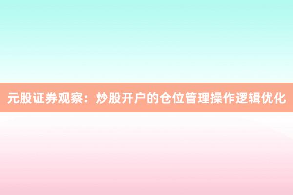 元股证券观察：炒股开户的仓位管理操作逻辑优化