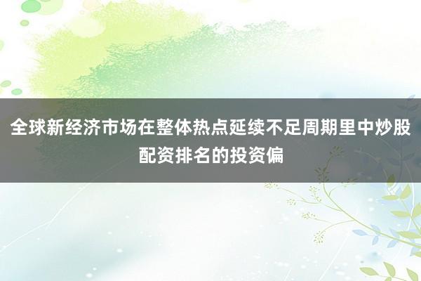全球新经济市场在整体热点延续不足周期里中炒股配资排名的投资偏