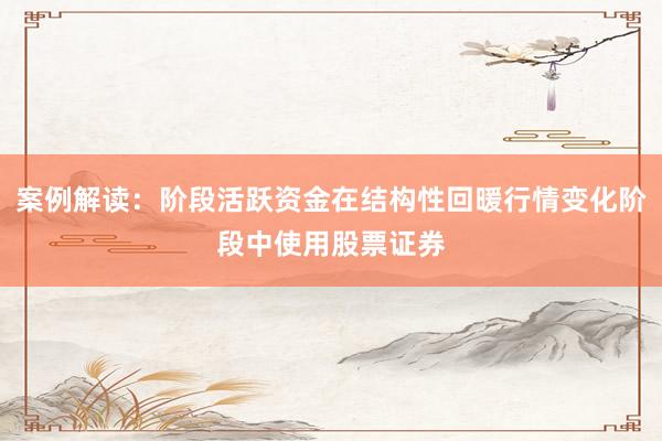 案例解读:阶段活跃资金在结构性回暖行情变化阶段中使用股票证券
