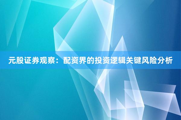 元股证券观察：配资界的投资逻辑关键风险分析
