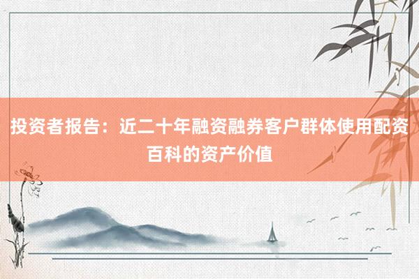 投资者报告：近二十年融资融券客户群体使用配资百科的资产价值