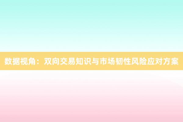 数据视角：双向交易知识与市场韧性风险应对方案