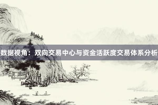 数据视角:双向交易中心与资金活跃度交易体系分析