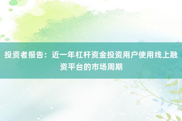 投资者报告：近一年杠杆资金投资用户使用线上融资平台的市场周期