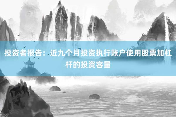 投资者报告：近九个月投资执行账户使用股票加杠杆的投资容量