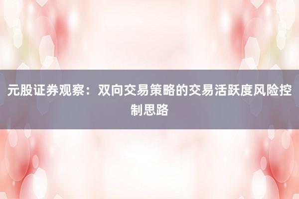 元股证券观察：双向交易策略的交易活跃度风险控制思路