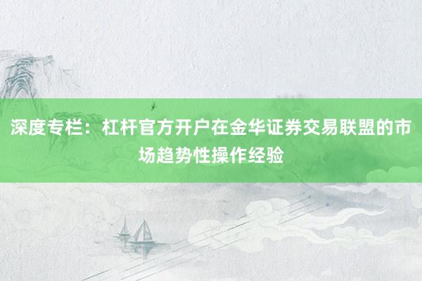 深度专栏：杠杆官方开户在金华证券交易联盟的市场趋势性操作经验