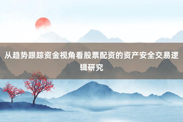 从趋势跟踪资金视角看股票配资的资产安全交易逻辑研究