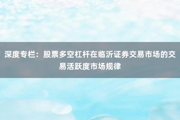 深度专栏：股票多空杠杆在临沂证券交易市场的交易活跃度市场规律