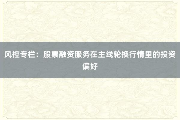 风控专栏：股票融资服务在主线轮换行情里的投资偏好