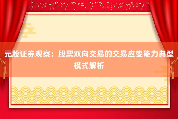 元股证券观察：股票双向交易的交易应变能力典型模式解析