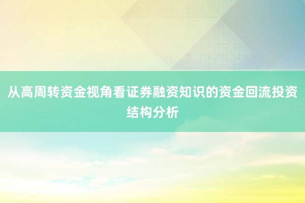 从高周转资金视角看证券融资知识的资金回流投资结构分析
