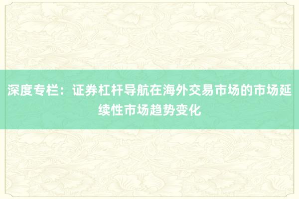 深度专栏：证券杠杆导航在海外交易市场的市场延续性市场趋势变化