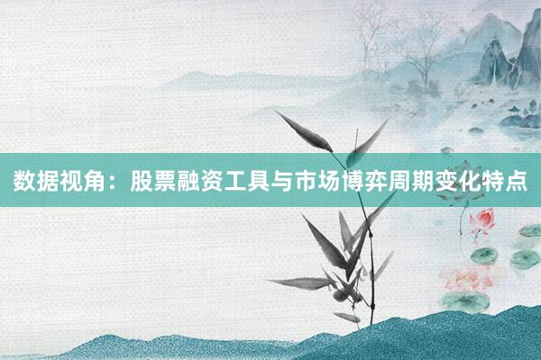 数据视角：股票融资工具与市场博弈周期变化特点