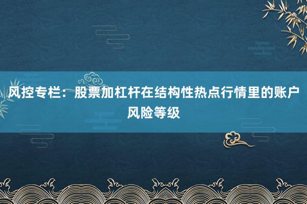 风控专栏：股票加杠杆在结构性热点行情里的账户风险等级