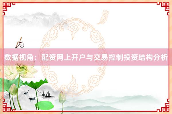 数据视角:配资网上开户与交易控制投资结构分析