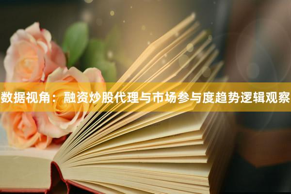 数据视角：融资炒股代理与市场参与度趋势逻辑观察
