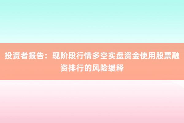 投资者报告：现阶段行情多空实盘资金使用股票融资排行的风险缓释