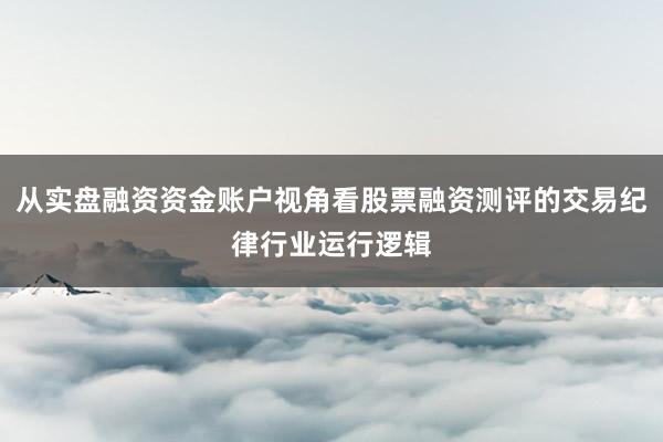 从实盘融资资金账户视角看股票融资测评的交易纪律行业运行逻辑