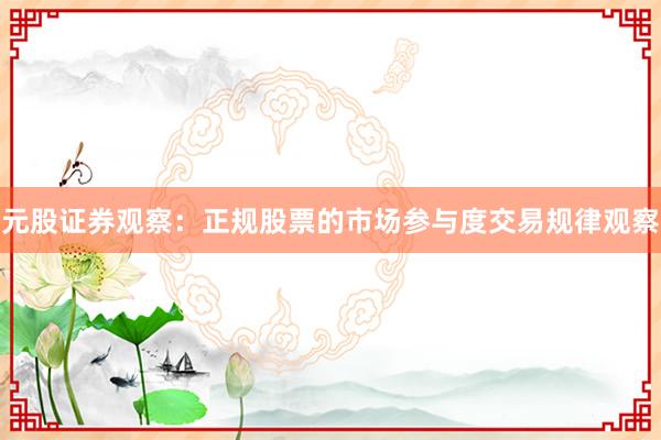 元股证券观察：正规股票的市场参与度交易规律观察