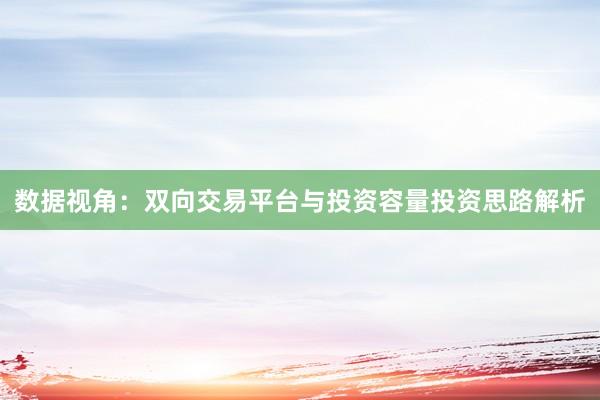 数据视角:双向交易平台与投资容量投资思路解析