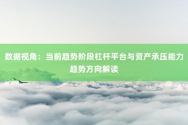 数据视角：当前趋势阶段杠杆平台与资产承压能力趋势方向解读