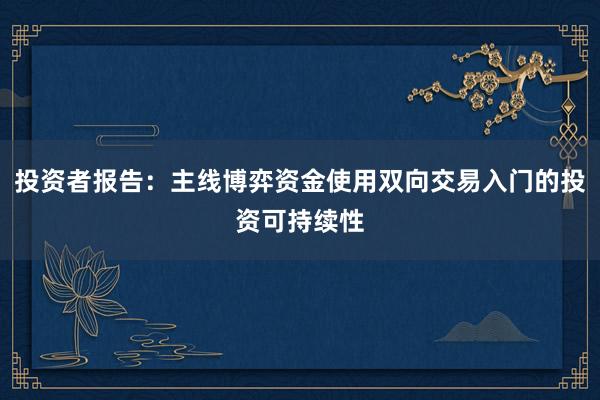 投资者报告：主线博弈资金使用双向交易入门的投资可持续性