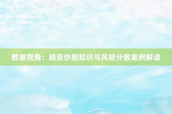 数据视角:融资炒股知识与风险分散案例解读